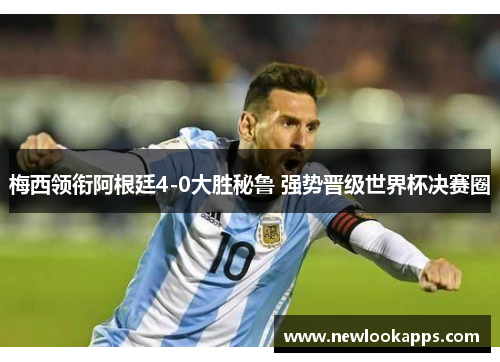 梅西领衔阿根廷4-0大胜秘鲁 强势晋级世界杯决赛圈