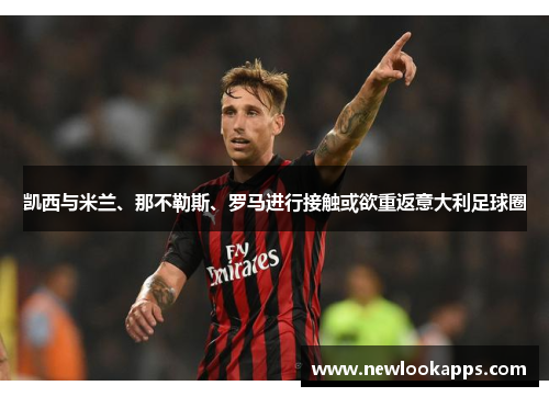 凯西与米兰、那不勒斯、罗马进行接触或欲重返意大利足球圈