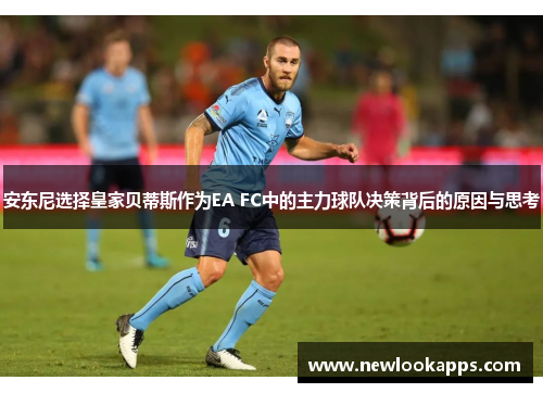 安东尼选择皇家贝蒂斯作为EA FC中的主力球队决策背后的原因与思考