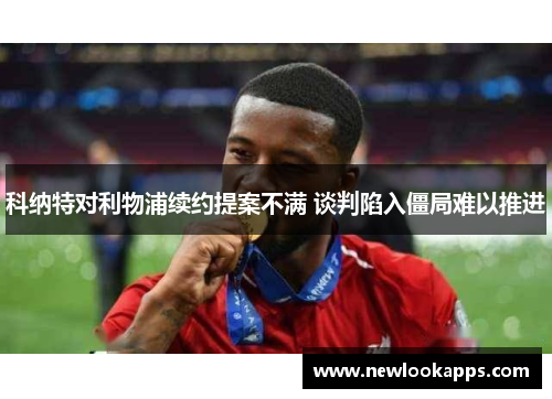 科纳特对利物浦续约提案不满 谈判陷入僵局难以推进